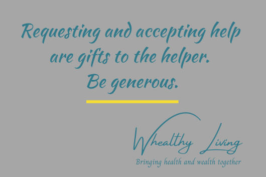 Requesting and accepting help are gifts to the helper. Be generous.